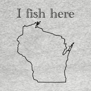 I fish here wisconsin T-Shirt